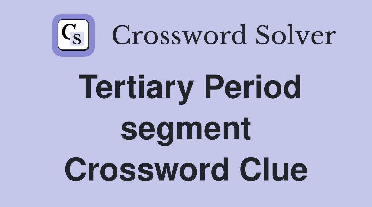 Tertiary Period segment Crossword Clue