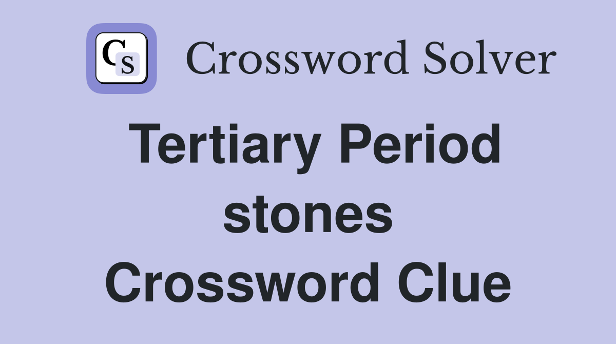 Tertiary Period stones Crossword Clue