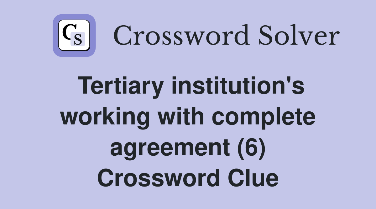 Tertiary institution's working with complete agreement (6) Crossword Clue