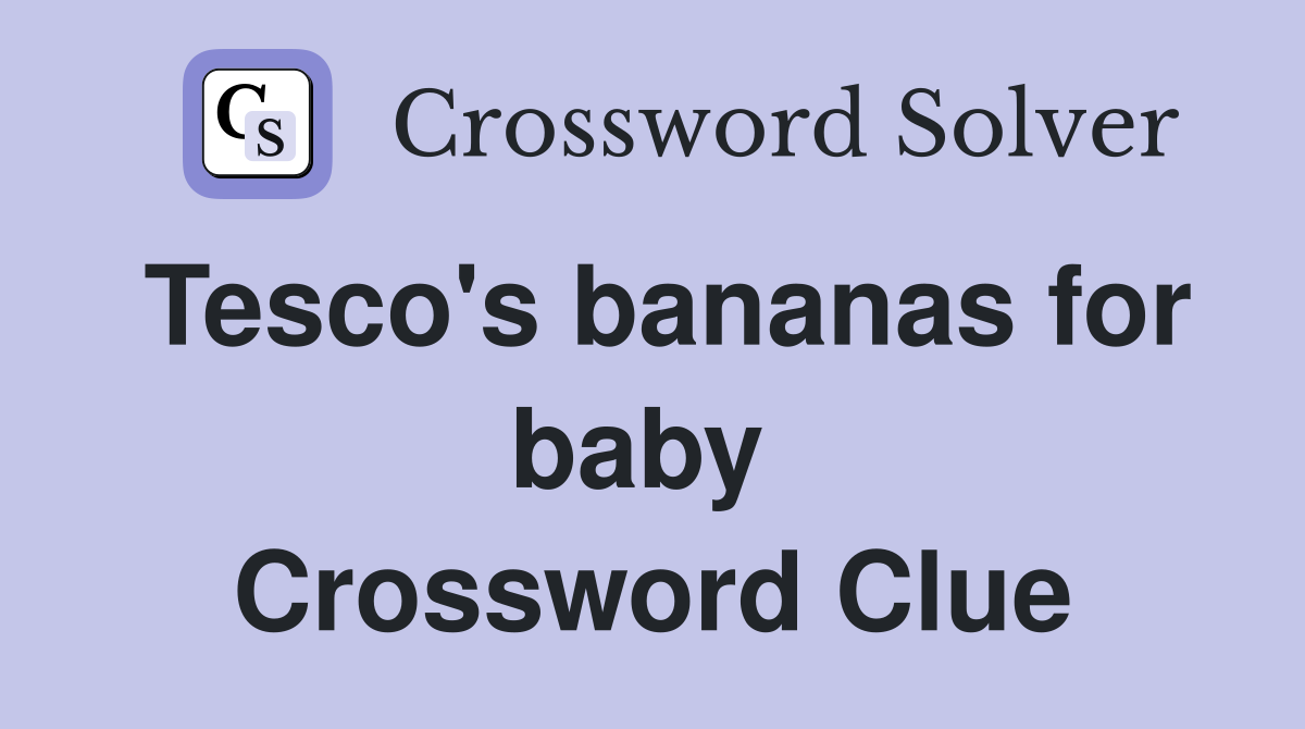Tesco's bananas for baby  Crossword Clue