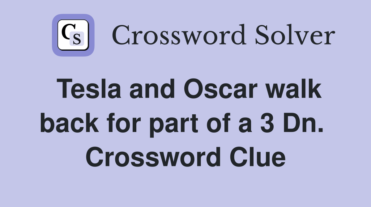 Tesla and Oscar walk back for part of a 3 Dn.  Crossword Clue