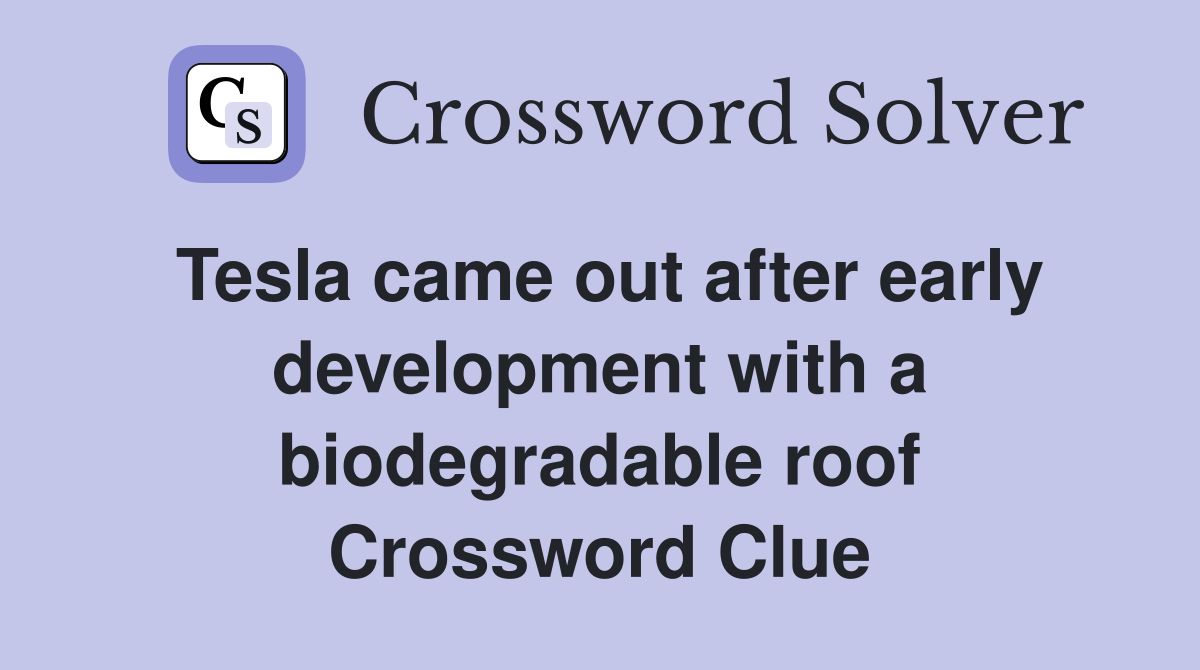 Tesla came out after early development with a biodegradable roof Crossword Clue