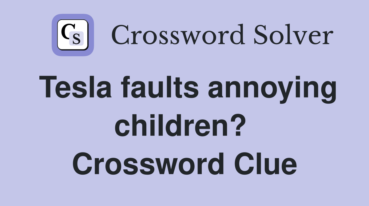 Tesla faults annoying children?  Crossword Clue
