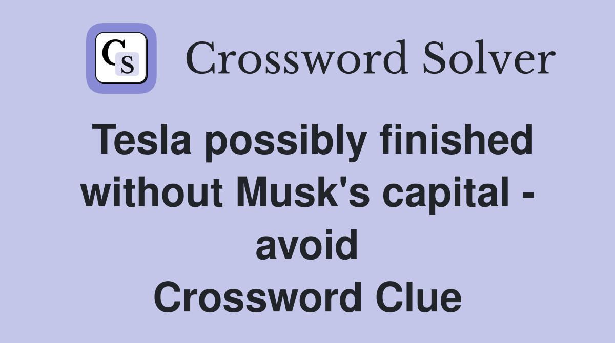 Tesla possibly finished without Musk's capital - avoid Crossword Clue