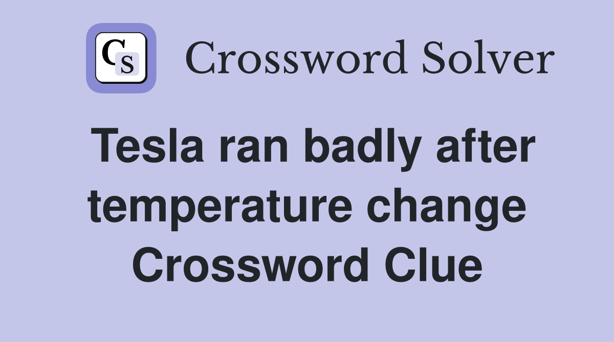 Tesla ran badly after temperature change Crossword Clue