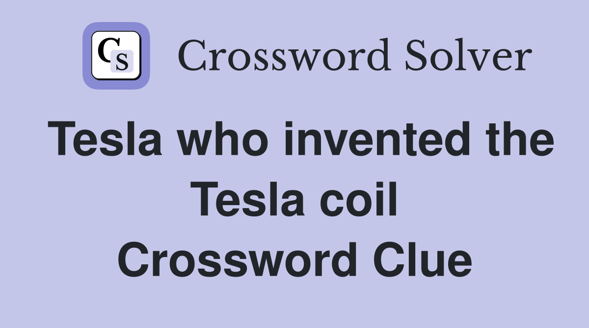 Tesla who invented the Tesla coil Crossword Clue