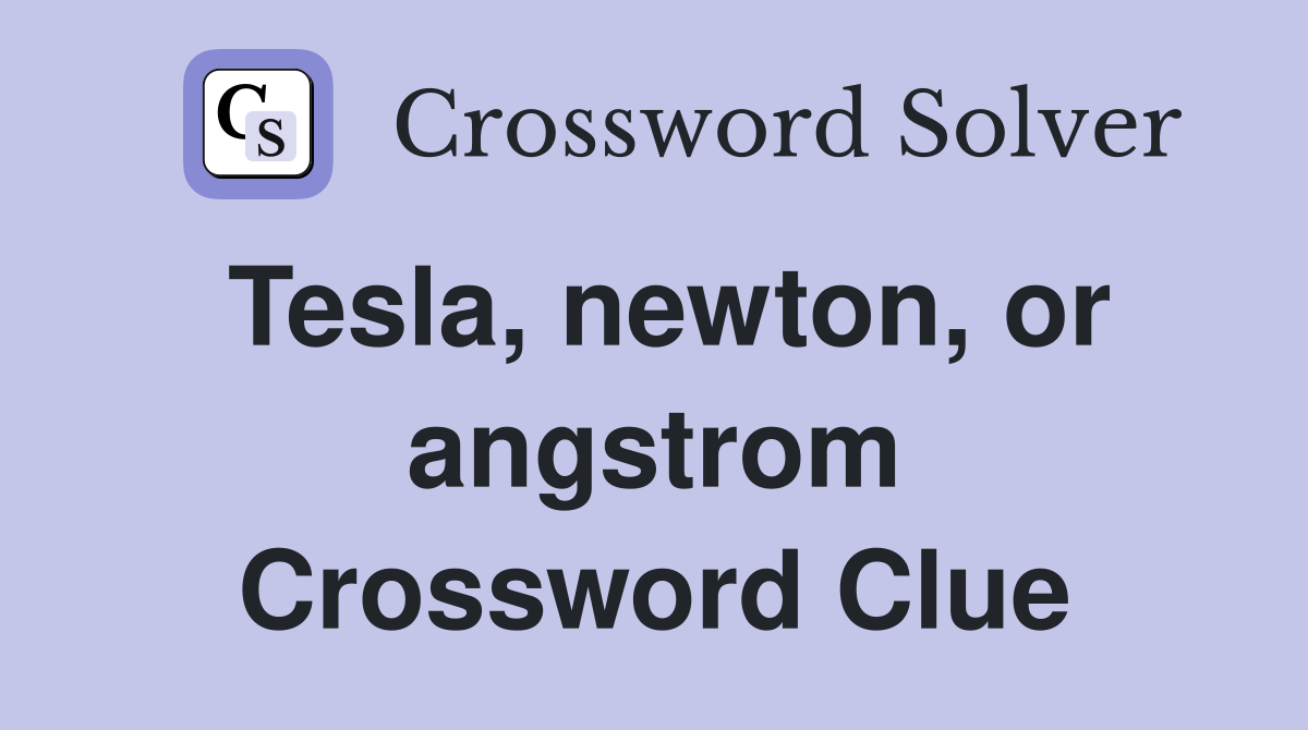 Tesla, newton, or angstrom Crossword Clue