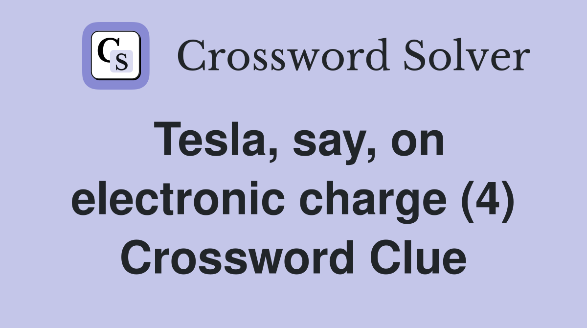 Tesla, say, on electronic charge (4) Crossword Clue