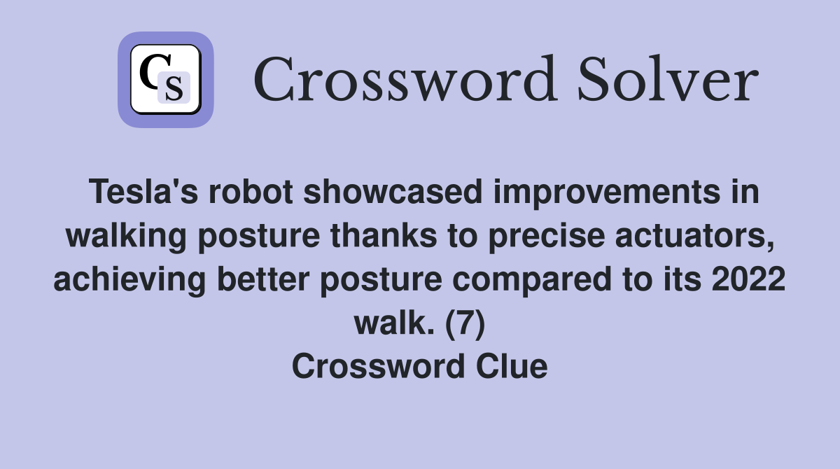 Tesla's robot showcased improvements in walking posture thanks to precise actuators, achieving better posture compared to its 2022 walk. (7) Crossword Clue