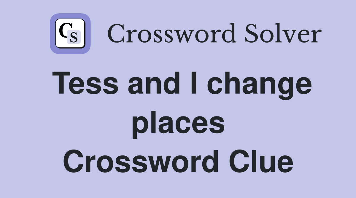 Tess and I change places Crossword Clue