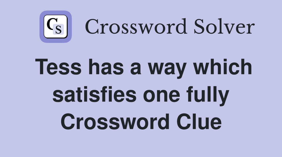 Tess has a way which satisfies one fully Crossword Clue