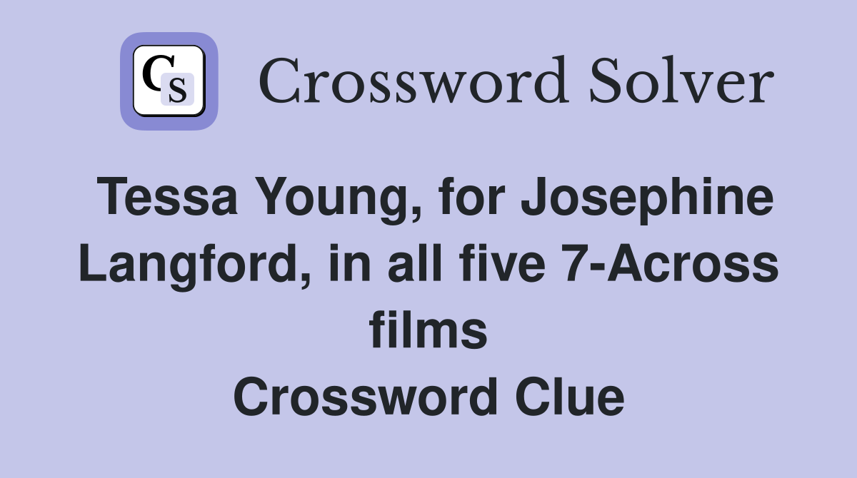 Tessa Young, for Josephine Langford, in all five 7-Across films Crossword Clue