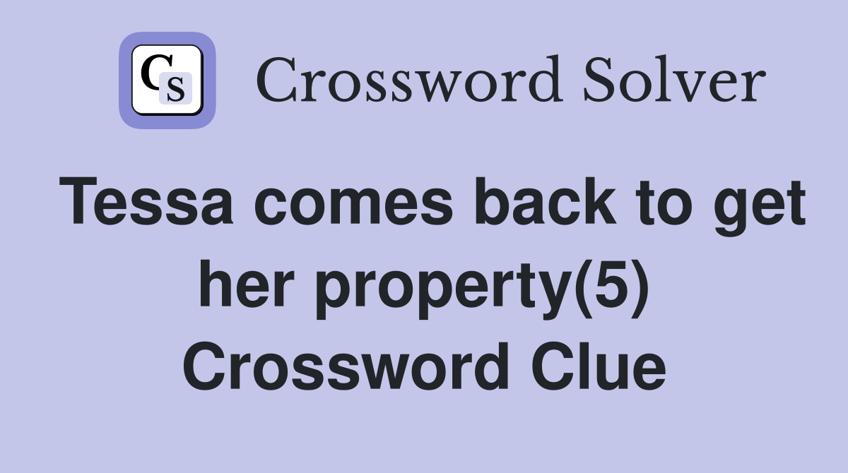 Tessa comes back to get her property(5) Crossword Clue