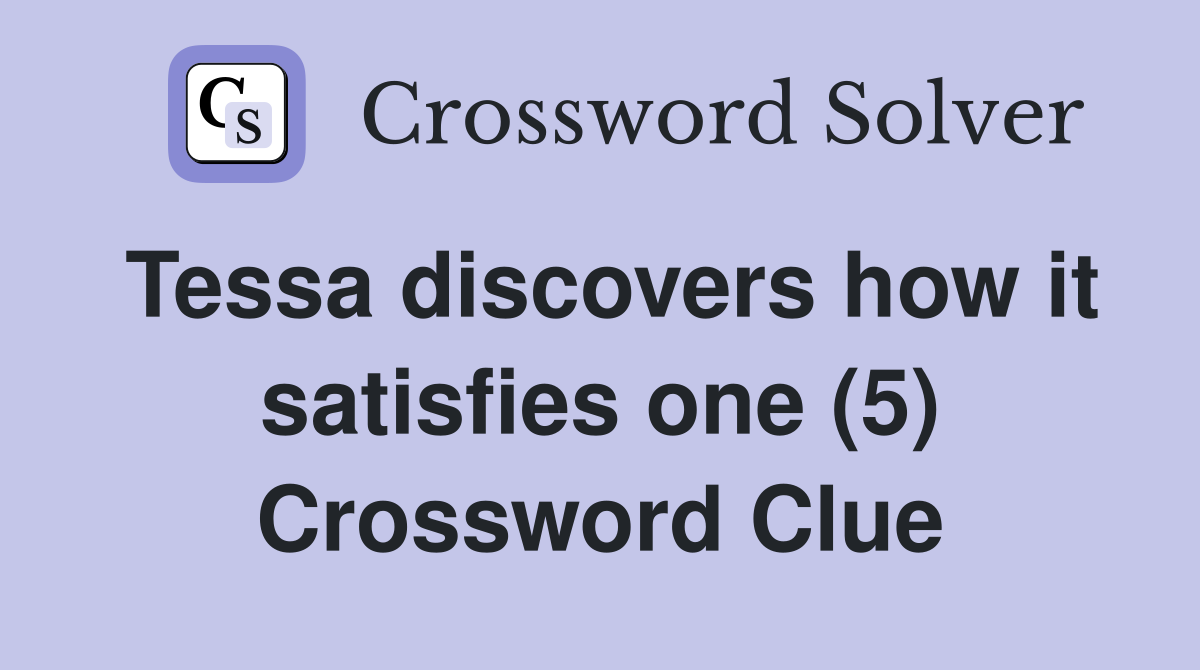 Tessa discovers how it satisfies one (5) Crossword Clue