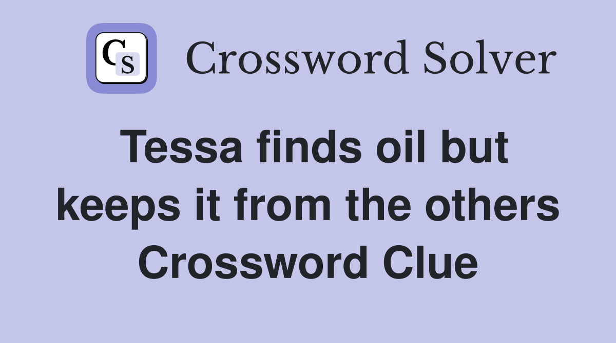 Tessa finds oil but keeps it from the others Crossword Clue