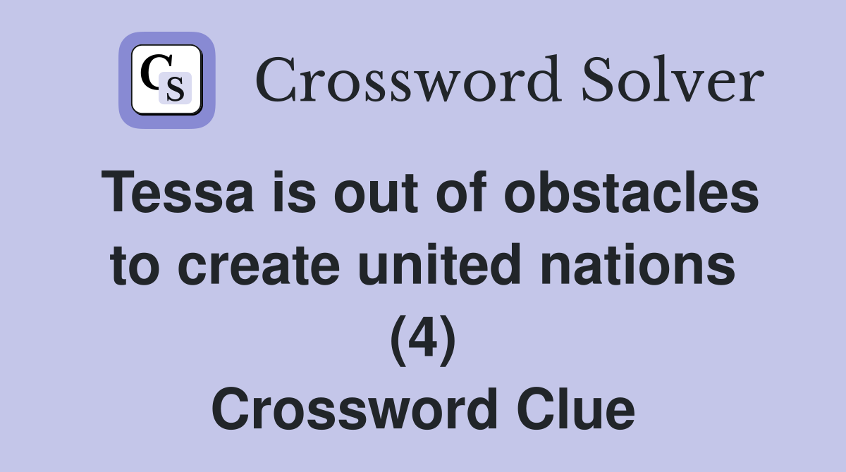 Tessa is out of obstacles to create united nations (4) Crossword Clue