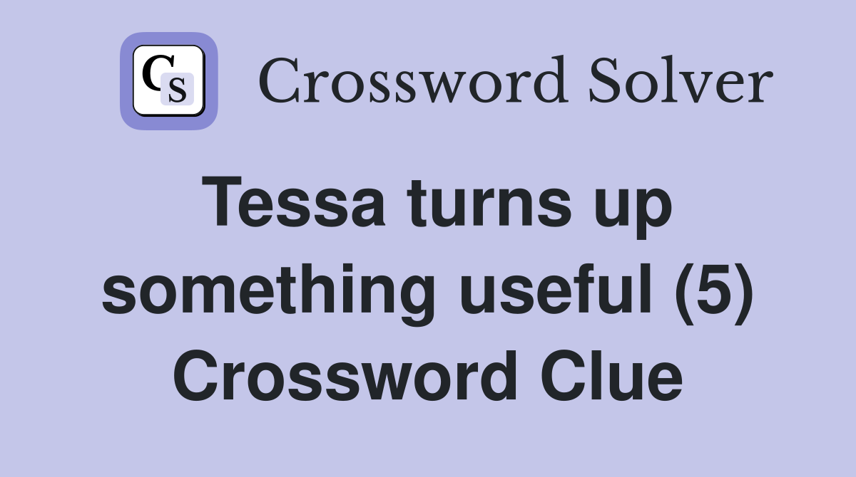 Tessa turns up something useful (5) Crossword Clue