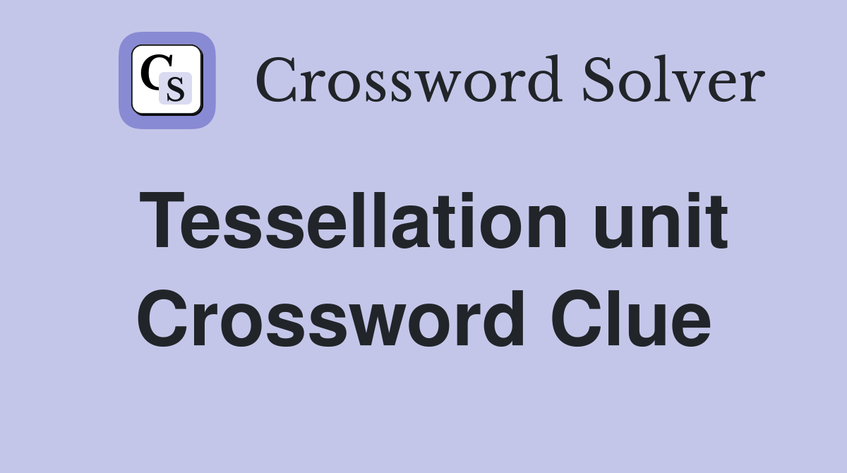 Tessellation unit Crossword Clue