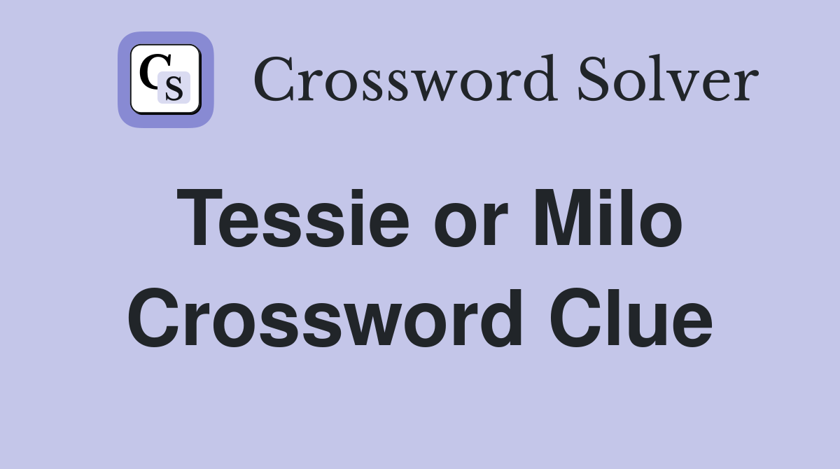 Tessie or Milo Crossword Clue