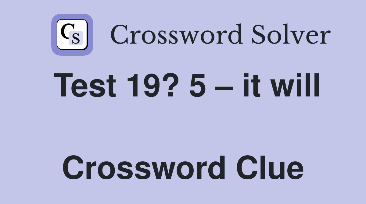 Test 19? 5 – it will  Crossword Clue