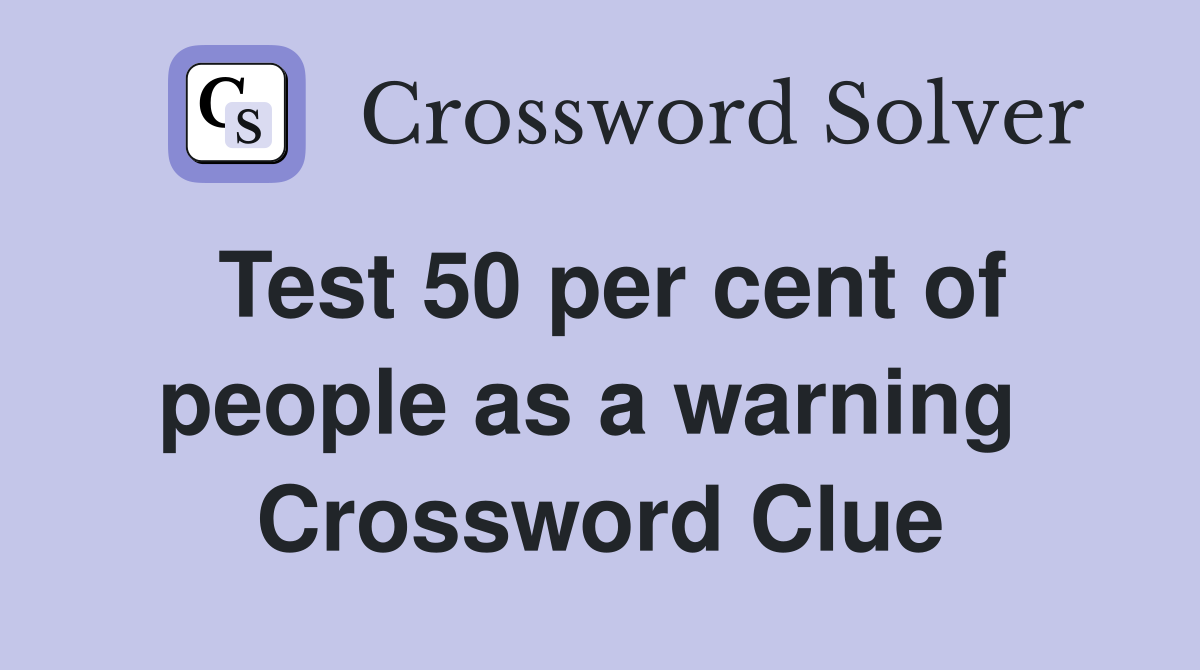 Test 50 per cent of people as a warning  Crossword Clue