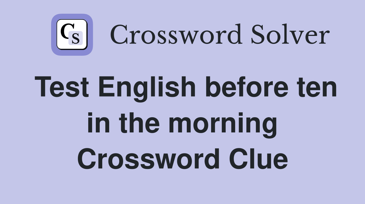 Test English before ten in the morning Crossword Clue