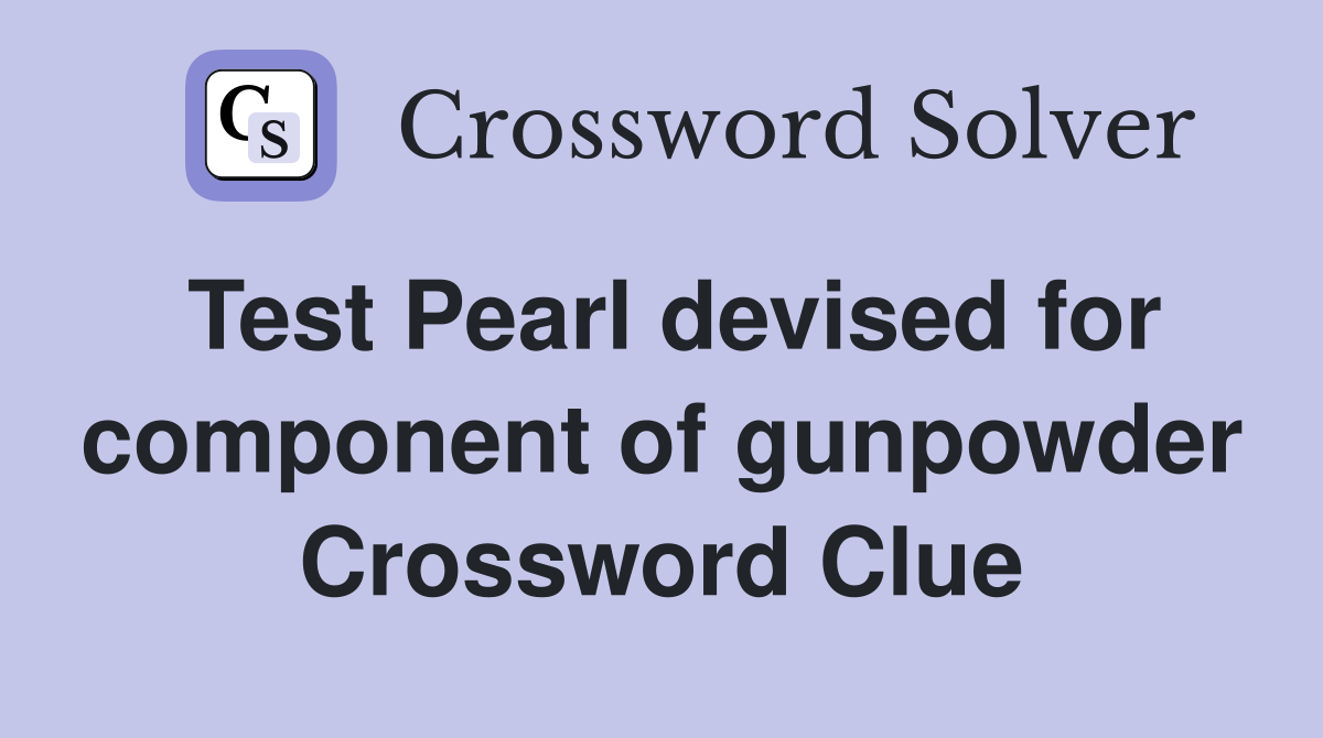 Test Pearl devised for component of gunpowder Crossword Clue