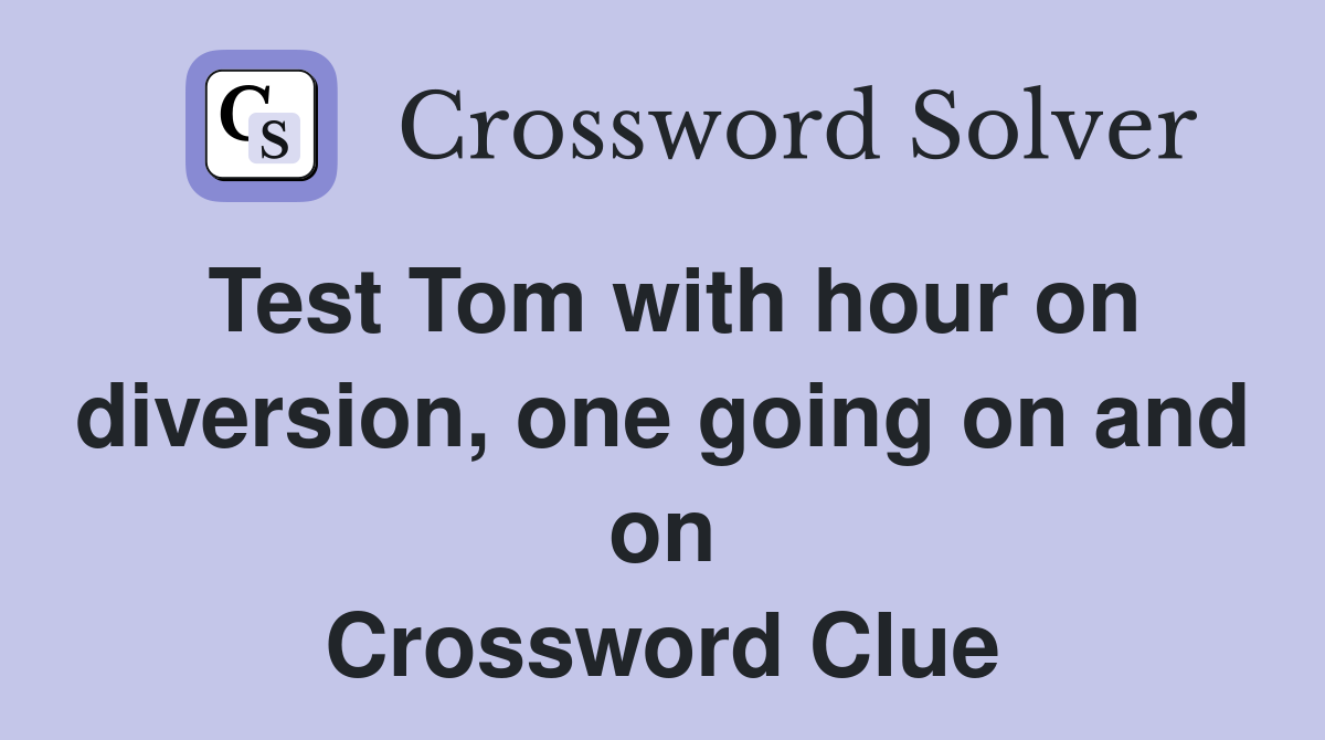 Test Tom with hour on diversion, one going on and on Crossword Clue