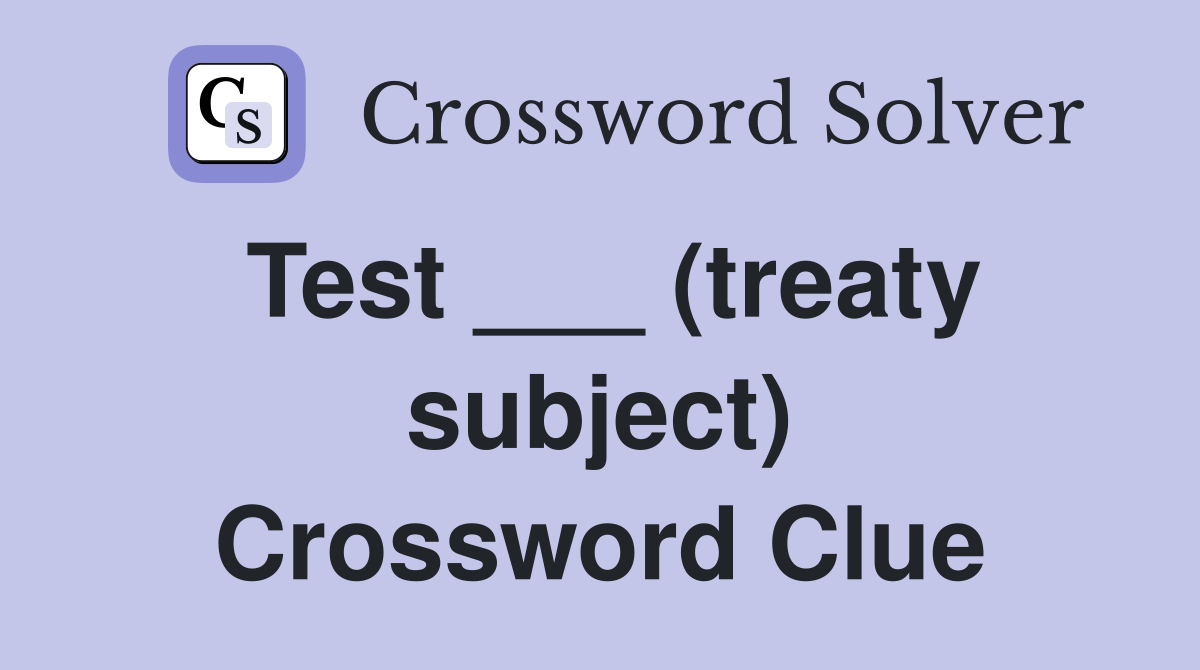 Test ___ (treaty subject) Crossword Clue