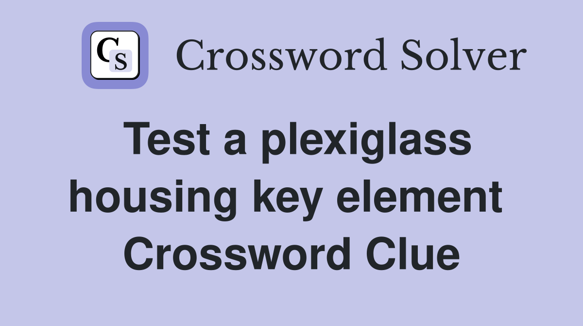 Test a plexiglass housing key element  Crossword Clue