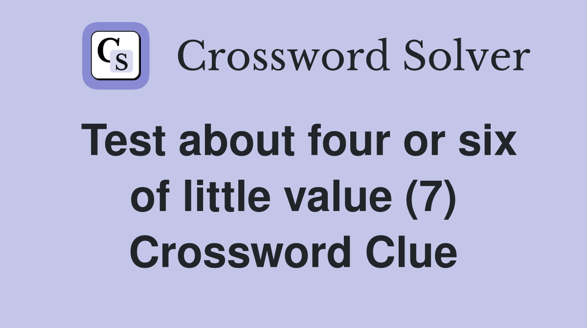 Test about four or six of little value (7) Crossword Clue