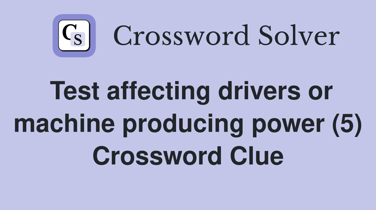Test affecting drivers or machine producing power (5) Crossword Clue