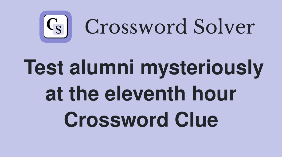 Test alumni mysteriously at the eleventh hour Crossword Clue