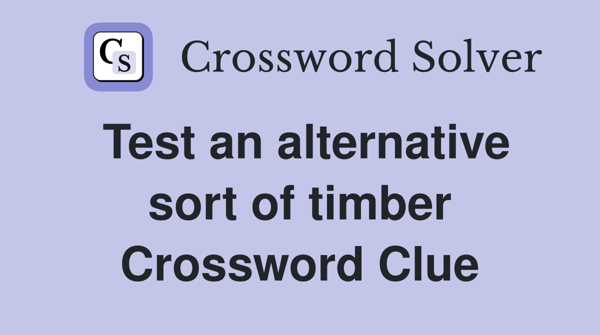 Test an alternative sort of timber Crossword Clue