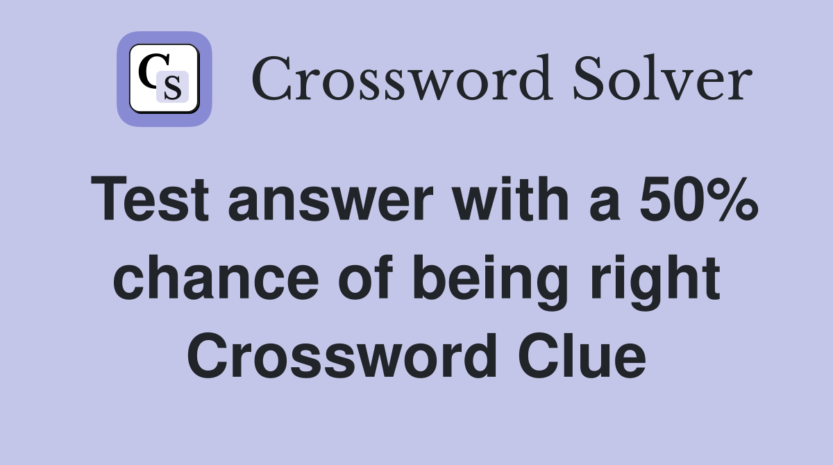 Test answer with a 50% chance of being right Crossword Clue