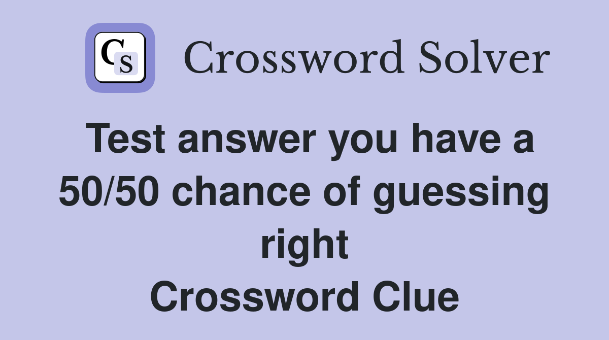 Test answer you have a 50/50 chance of guessing right Crossword Clue