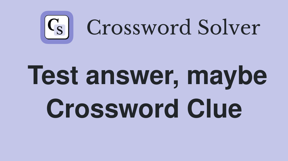 Test answer, maybe Crossword Clue