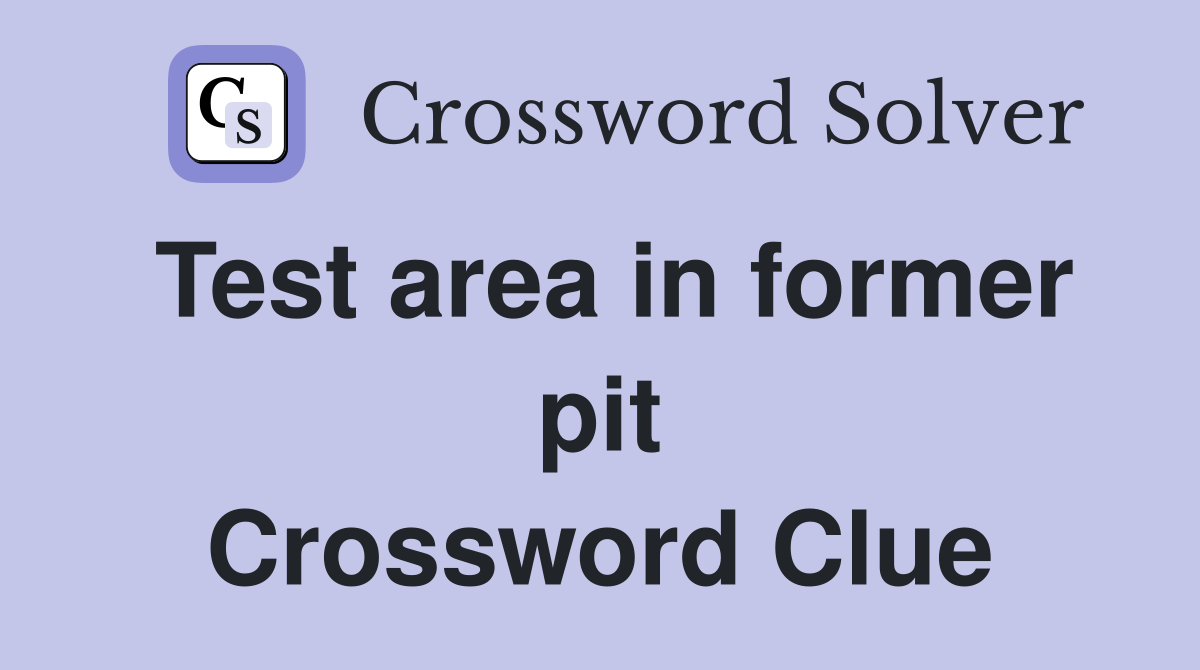 Test area in former pit Crossword Clue