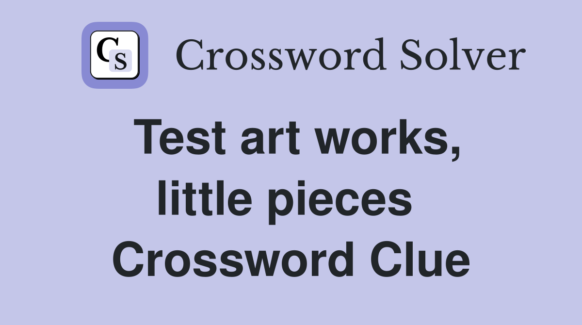 Test art works, little pieces  Crossword Clue