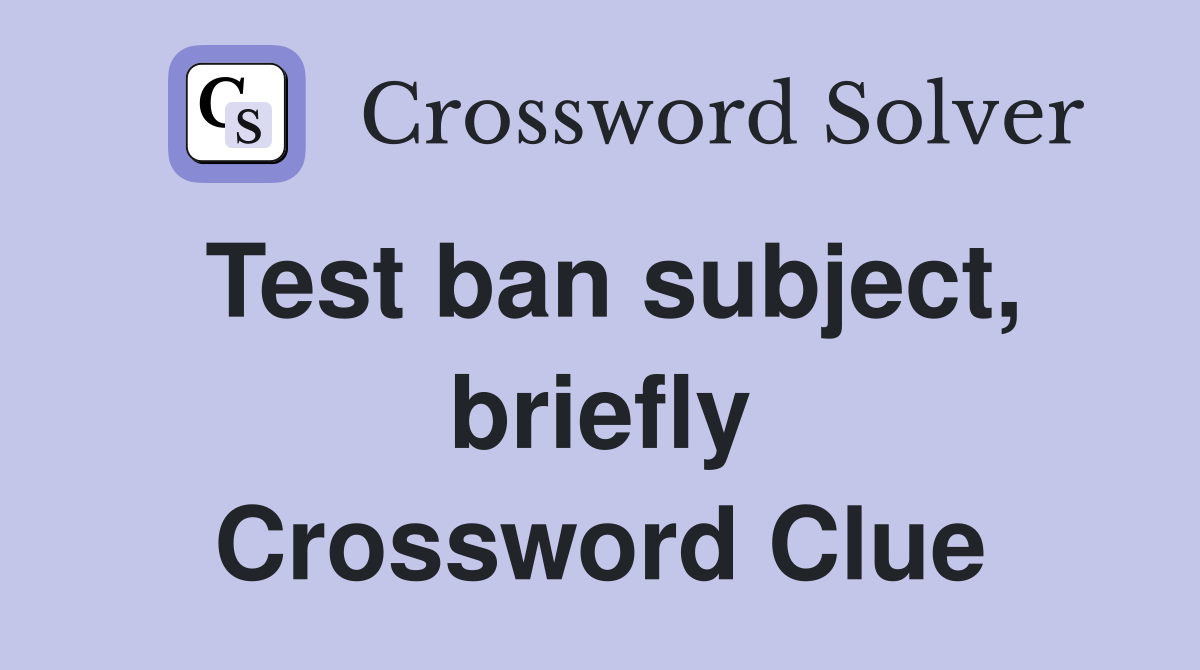 Test ban subject, briefly Crossword Clue