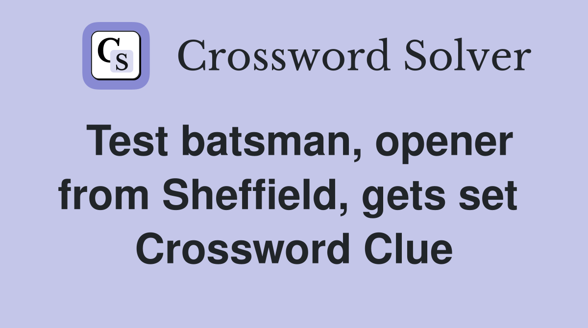 Test batsman, opener from Sheffield, gets set  Crossword Clue