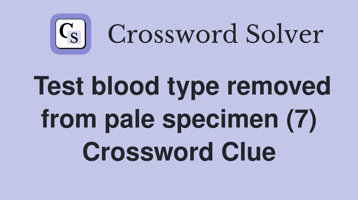 Test blood type removed from pale specimen (7) Crossword Clue