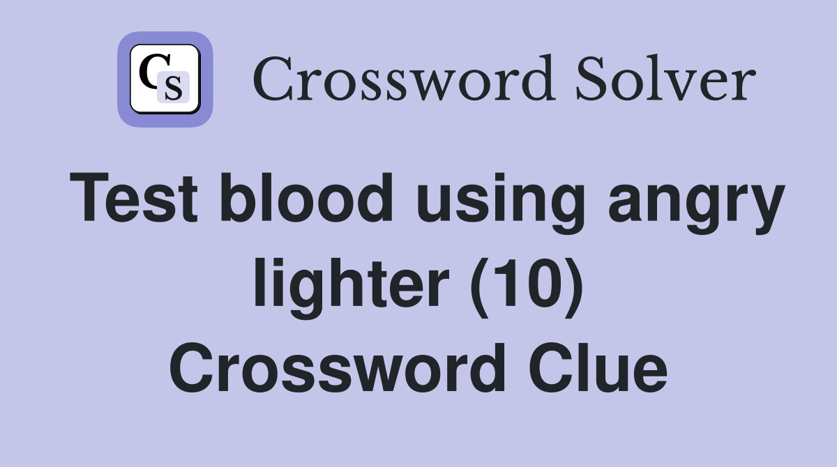 Test blood using angry lighter (10) Crossword Clue