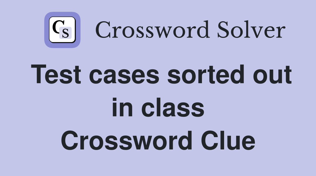 Test cases sorted out in class Crossword Clue