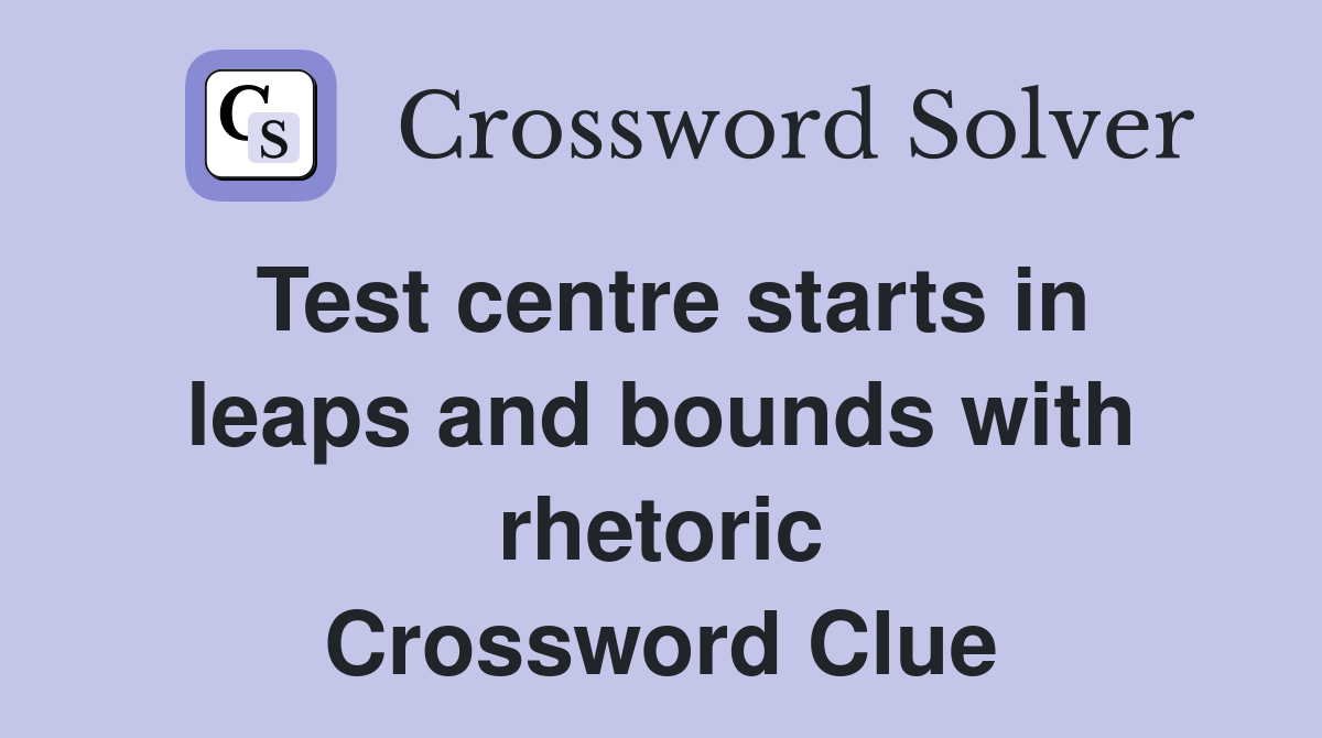 Test centre starts in leaps and bounds with rhetoric Crossword Clue