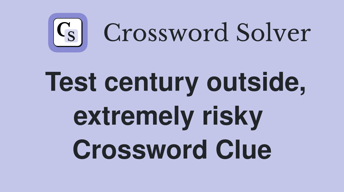 Test century outside, extremely risky  Crossword Clue