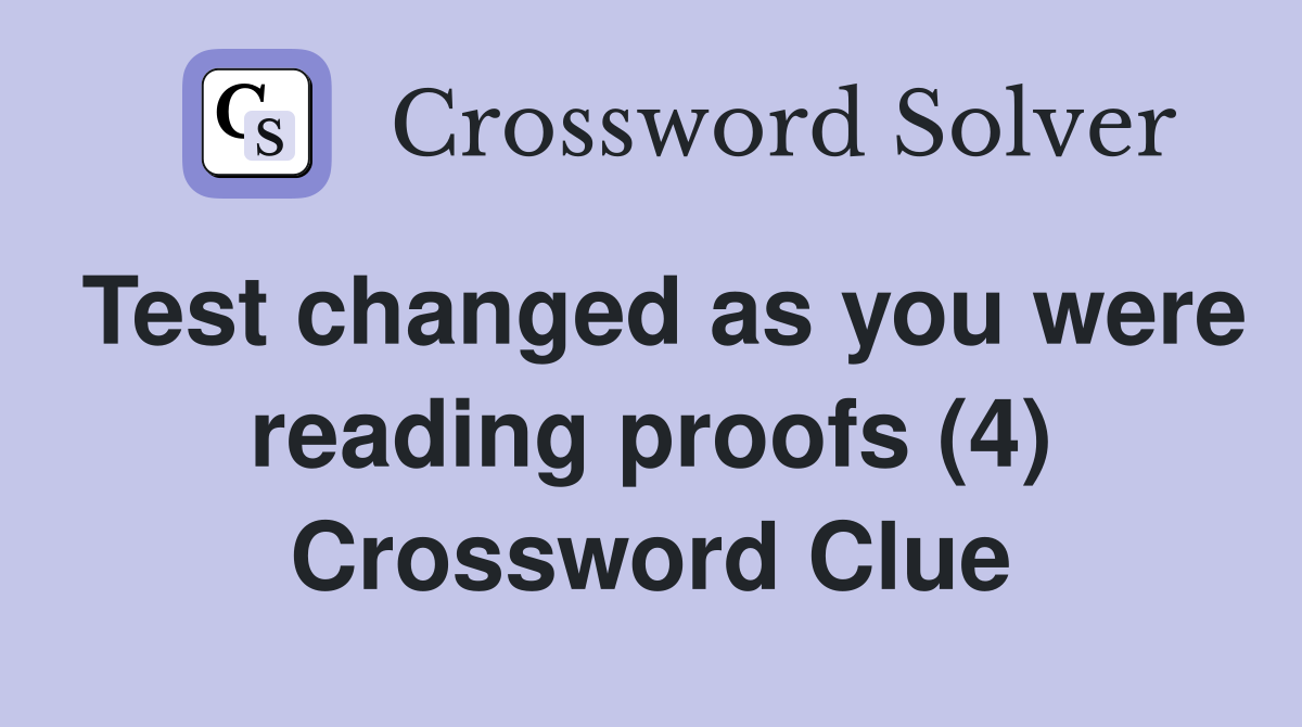 Test changed as you were reading proofs (4) Crossword Clue Answers
