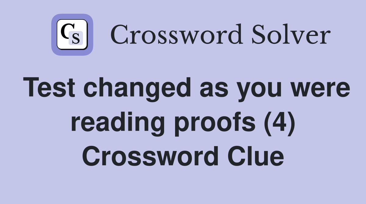 Test changed as you were reading proofs (4) Crossword Clue