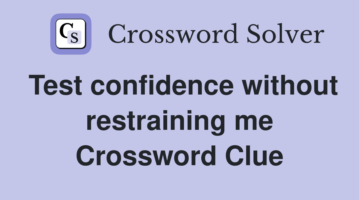 Test confidence without restraining me Crossword Clue