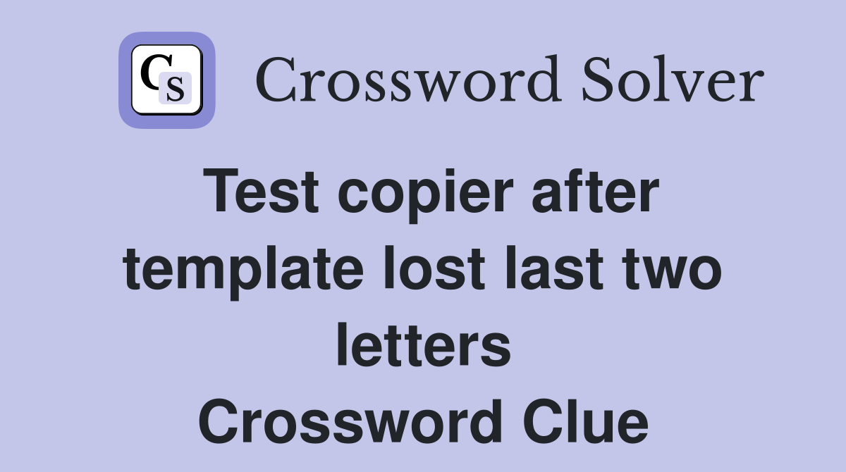 Test copier after template lost last two letters Crossword Clue